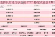 如何选择具有稳定收益的 ETF？稳定收益的 ETF 有哪些特点？