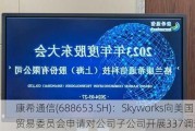 康希通信(688653.SH)：Skyworks向美国国际贸易委员会申请对公司子公司开展337调查