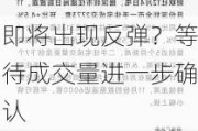 即将出现反弹？等待成交量进一步确认