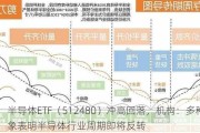 半导体ETF（512480）冲高回落，机构：多种迹象表明半导体行业周期即将反转