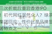 三次折戟后重启香港IPO！初代网红泯然众人？绿茶集团回应：性价比是品牌显著特点之一