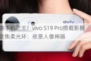 人像手机之王！vivo S19 Pro搭载影棚级变焦柔光环：夜景人像神器