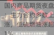 国内商品期货夜盘：主力合约多数上涨，低硫燃油涨超1%