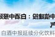 中信建投：白酒中报延续分化饮料板块高景气