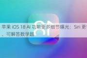 苹果 iOS 18 AI 功能更多细节曝光：Siri 更智能、可解答数学题