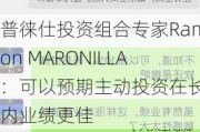 普徕仕投资组合专家Ramon MARONILLA：可以预期主动投资在长期内业绩更佳