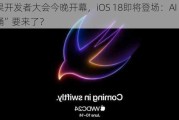 苹果开发者大会今晚开幕，iOS 18即将登场：AI“全家桶”要来了？