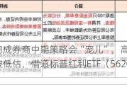 高股息方向成券商中期策略会“宠儿”，高盛称中国高股息策略仍被低估，借道标普红利ETF（562060）一键布局