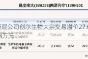 新三板创新层公司创尔生物大宗交易溢价27.63%，成交金额109.83万元