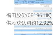 福田股份(08196.HK)供股获认购约12.92%