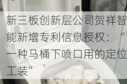 新三板创新层公司贺祥智能新增专利信息授权：“一种马桶下喷口用的定位工装”