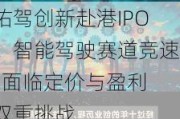 佑驾创新赴港IPO：智能驾驶赛道竞速  面临定价与盈利双重挑战