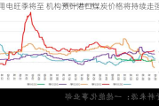 用电旺季将至 机构预计港口煤炭价格将持续走强