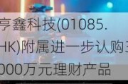 亨鑫科技(01085.HK)附属进一步认购3000万元理财产品