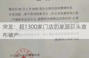 突发：超1300家门店的家居巨头宣布破产