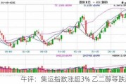 午评：集运指数涨超3% 乙二醇等跌超1%