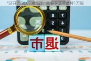 *ST***(300338.SZ)：监事李道蓉增持1万股