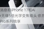 消息称iPhone 17和Air无缘5倍光学变焦镜头 依然是Pro系列独享