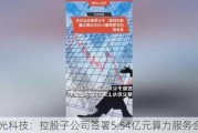 电光科技：控股子公司签署5.54亿元算力服务合同