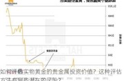 如何评估实物黄金的贵金属投资价值？这种评估方法有哪些潜在的风险？