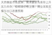 天然橡胶市场反弹：需求疲软与库存上升压力共存；棕榈油价格上涨：商业采购支撑与出口改善预期