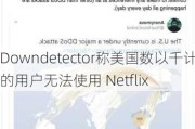 Downdetector称美国数以千计的用户无法使用 Netflix