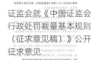 证监会就《中国证监会行政处罚裁量基本规则（征求意见稿）》公开征求意见