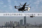 头部车企齐聚进博会 “空中出租车”渐行渐近