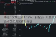 中证 1000 上涨 1.19%：股指预计以震荡为主，债市区间震荡格局难破