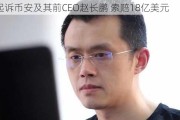 FTX起诉币安及其前CEO赵长鹏 索赔18亿美元