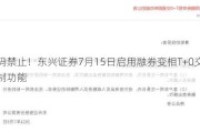 加码禁止！东兴证券7月15日启用融券变相T+0交易限制功能