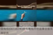 中国电信(00728.HK)提名黄旭丹任监事会股东代表监事职务