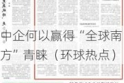 中企何以赢得“全球南方”青睐（环球热点）