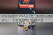 好利科技(002729.SZ)：是比亚迪的元器件供应商之一，向其供应部分熔断器产品