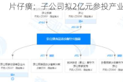 片仔癀：子公司拟2亿元参投产业基金