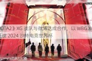 《DOTA2》XG 战队与微博达成合作，以 WBG.XG 为名征战 2024 沙特电竞世界杯