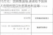 泰康人寿陕西延安中心支公司被罚合计15万元：因销售误导 承诺给予投保人合同约定以外的其他利益等