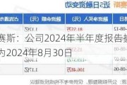 百普赛斯：公司2024年半年度报告披露日期为2024年8月30日