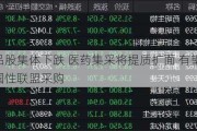 药品股集体下跌 医药集***将提质扩面 有望形成全国性联盟***购