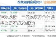 恒烁股份：三名股东拟合计减持公司不超2%股份