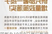 国新办10月8日举行新闻发布会，介绍“系统落实一揽子增量政策”