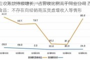 应收账款持续增长，占营收比例高于同业公司 西王食品：不存在向经销商压货虚增收入等情形