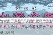 农业农村部：严禁下乡利用农村宅基地建设别墅和私人会馆，严禁给退休回乡干部职工分宅基地建房