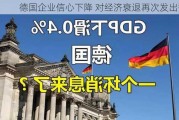 德国企业信心下降 对经济衰退再次发出警告