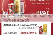 飞天茅台“刹不住”继续下跌，24年53度500ml散飞今日报2260元