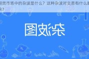 期货市场中的杂波是什么？这种杂波对交易有什么影响？