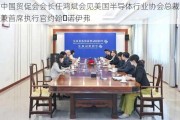 中国贸促会会长任鸿斌会见美国半导体行业协会总裁兼首席执行官约翰・诺伊弗