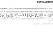 *ST左江：公司股票将于7月8日起进入退市整理期交易