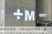 香港金管局：mBridge项目进入最简可行产品阶段 旨在研究如何解决目前跨境支付的痛点