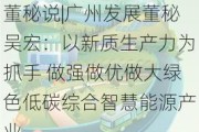 董秘说|广州发展董秘吴宏：以新质生产力为抓手 做强做优做大绿色低碳综合智慧能源产业